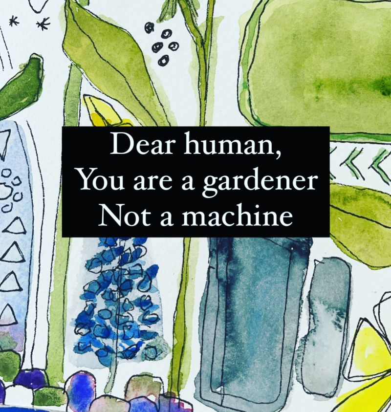 watercolor plants background with the words Dear Human You are a gardener not a machine over the top. 
