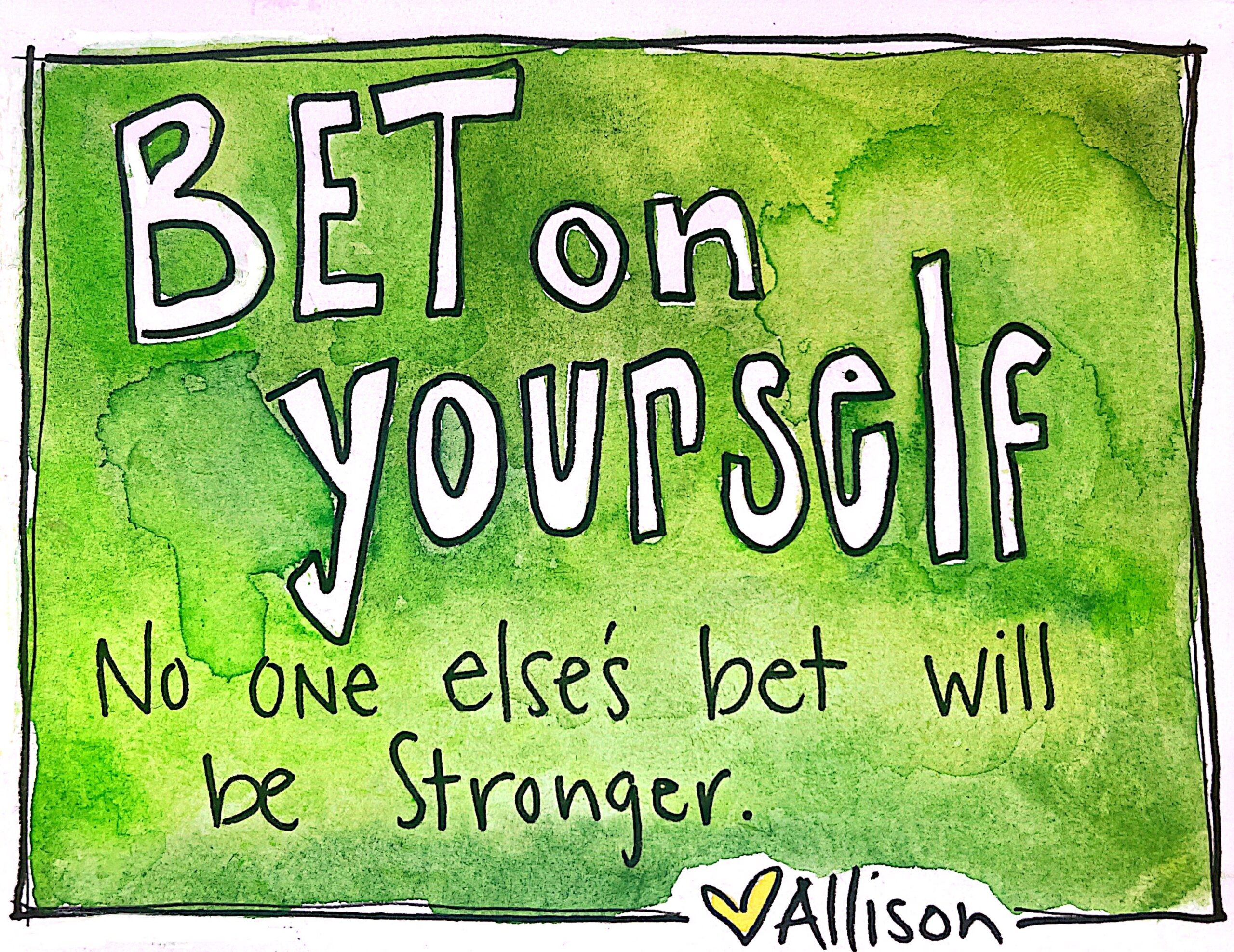 Green watercolor and white hand drawn words and a black frame. This image says, Bet on yourself no one else's bet will be stronger.