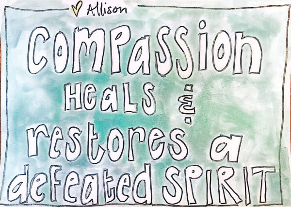 a Hand drawn image that says compassion heals and restores a defeated spirit -white letters outlined in black surrounded by a soft blue green watercolor background. 