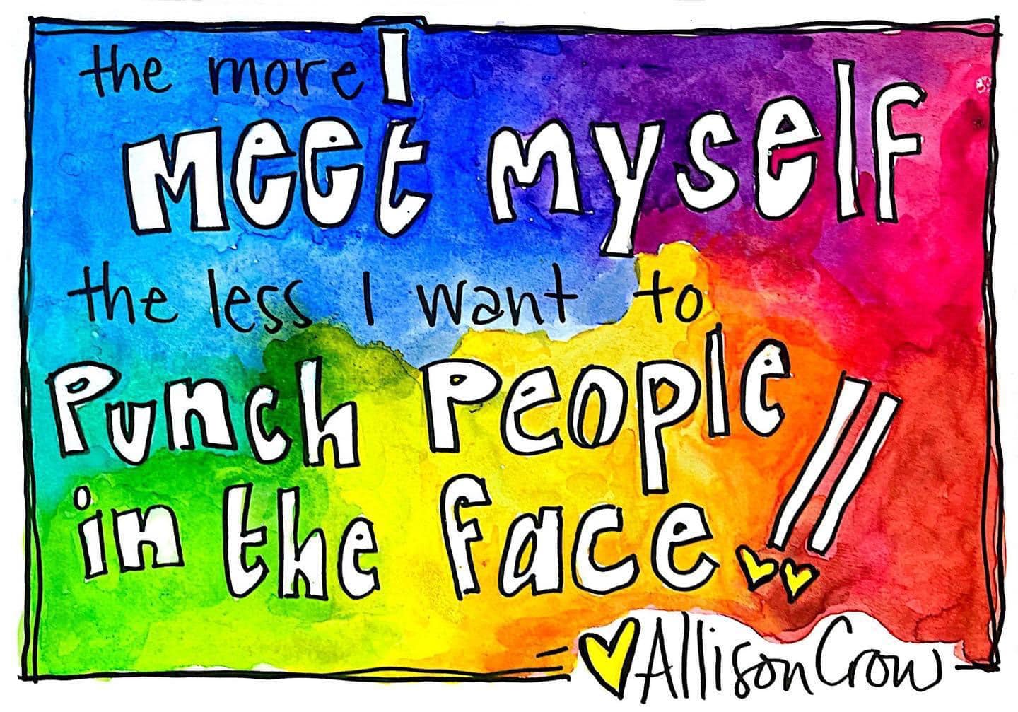 The more I meet myself the less I want to punch people in the face" hand written on a rainbow watercolor background and signed by Allison Crow.